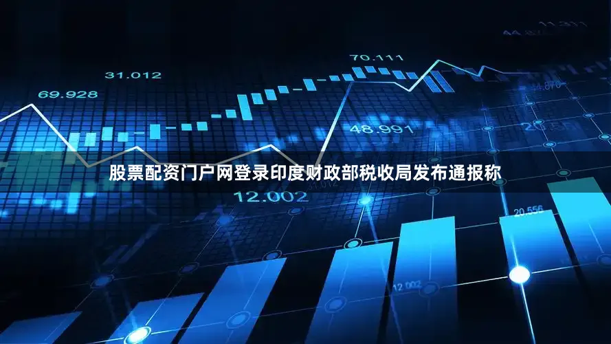 股票配资门户网登录印度财政部税收局发布通报称