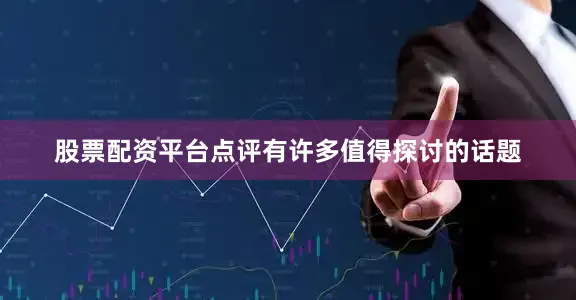 股票配资平台点评有许多值得探讨的话题
