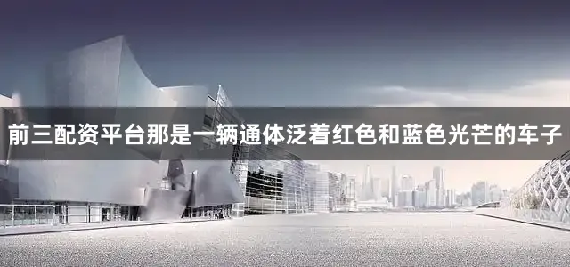 前三配资平台那是一辆通体泛着红色和蓝色光芒的车子