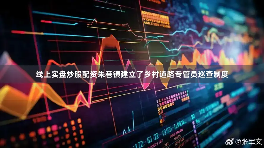 线上实盘炒股配资朱巷镇建立了乡村道路专管员巡查制度
