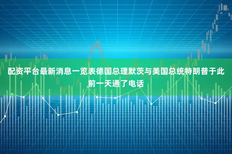 配资平台最新消息一览表德国总理默茨与美国总统特朗普于此前一天通了电话