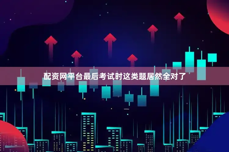 配资网平台最后考试时这类题居然全对了