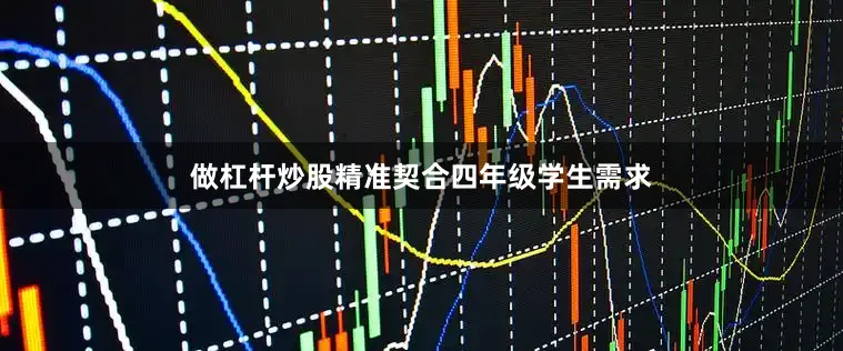 做杠杆炒股精准契合四年级学生需求