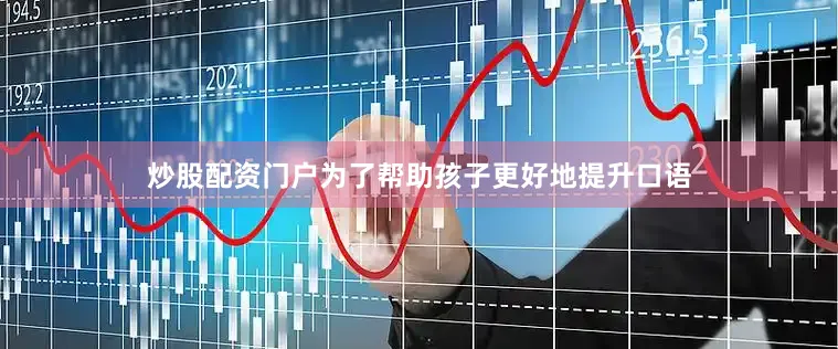 炒股配资门户为了帮助孩子更好地提升口语