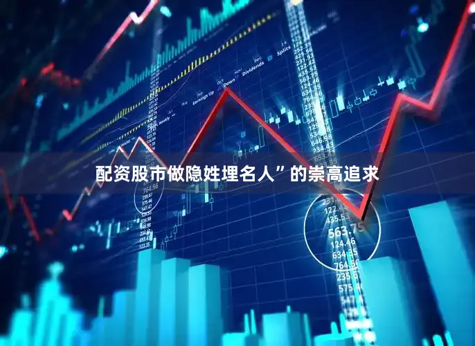 配资股市做隐姓埋名人”的崇高追求