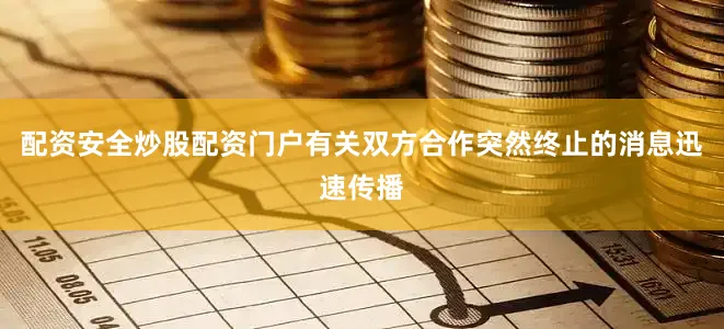 配资安全炒股配资门户有关双方合作突然终止的消息迅速传播