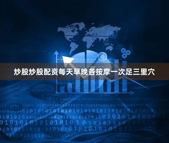 炒股炒股配资每天早晚各按摩一次足三里穴