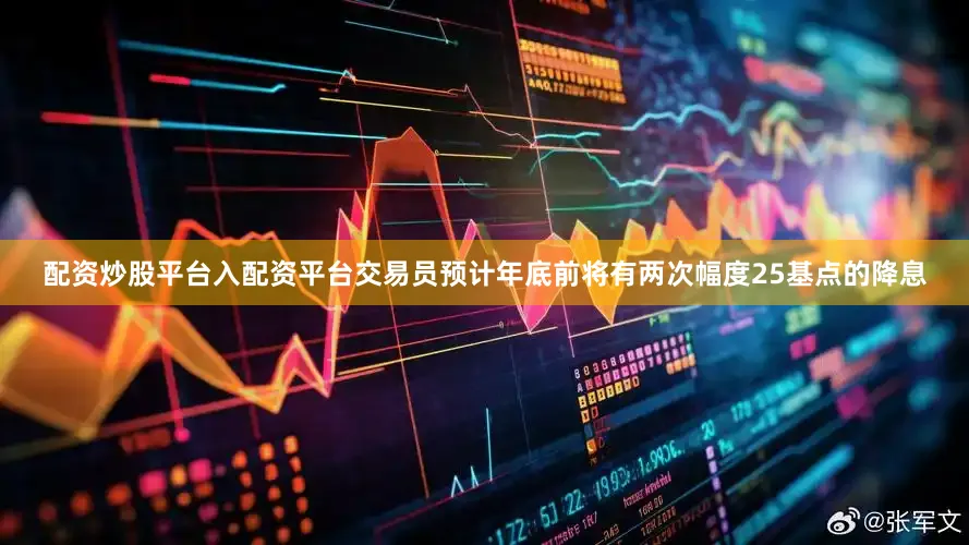 配资炒股平台入配资平台交易员预计年底前将有两次幅度25基点的降息