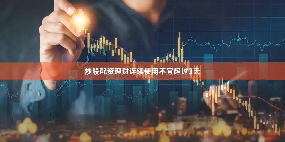 炒股配资理财连续使用不宜超过3天