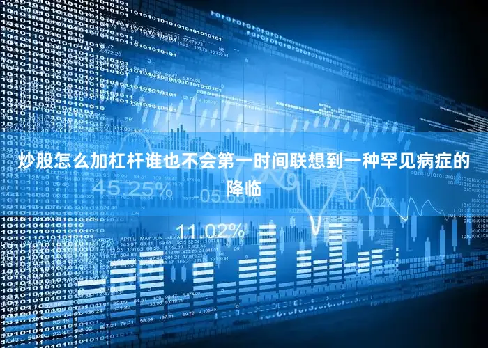 炒股怎么加杠杆谁也不会第一时间联想到一种罕见病症的降临