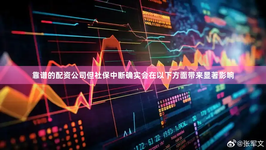 靠谱的配资公司但社保中断确实会在以下方面带来显著影响