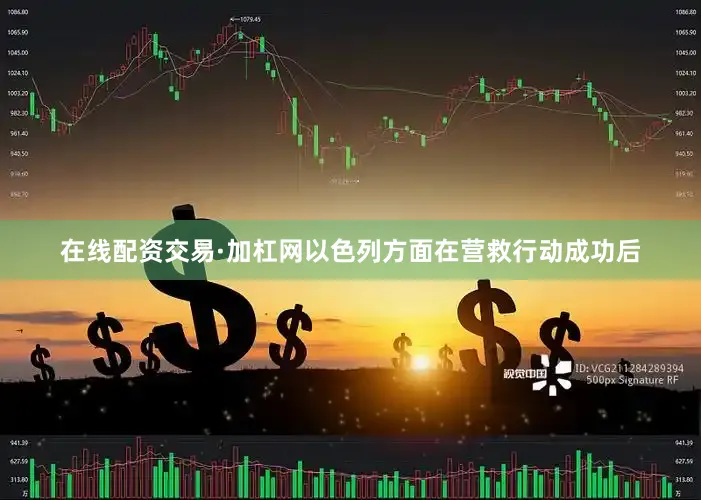 在线配资交易·加杠网以色列方面在营救行动成功后