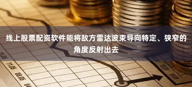 线上股票配资软件能将敌方雷达波束导向特定、狭窄的角度反射出去