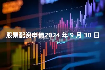 股票配资申请2024 年 9 月 30 日