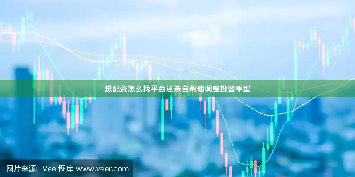 想配资怎么找平台还亲自帮他调整投篮手型