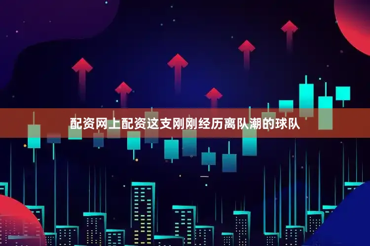 配资网上配资这支刚刚经历离队潮的球队