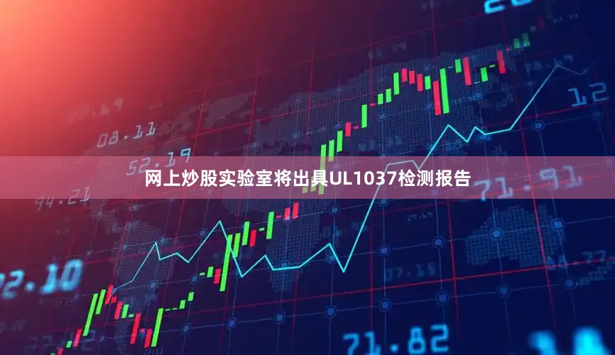 网上炒股实验室将出具UL1037检测报告