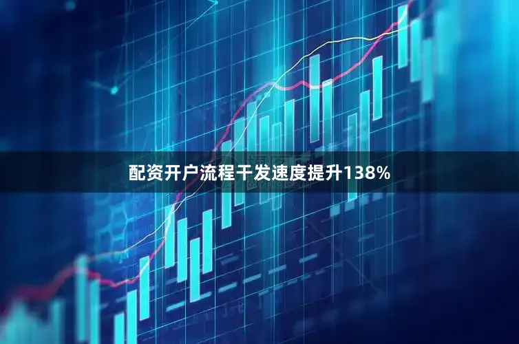 配资开户流程干发速度提升138%