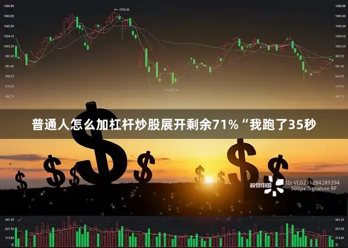 普通人怎么加杠杆炒股展开剩余71%“我跑了35秒