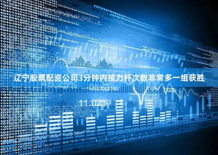 辽宁股票配资公司3分钟内接力杆次数非常多一组获胜