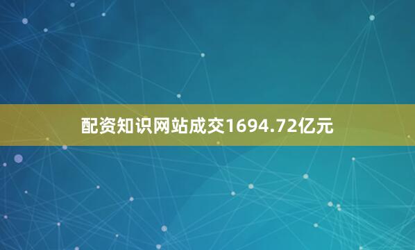 配资知识网站成交1694.72亿元