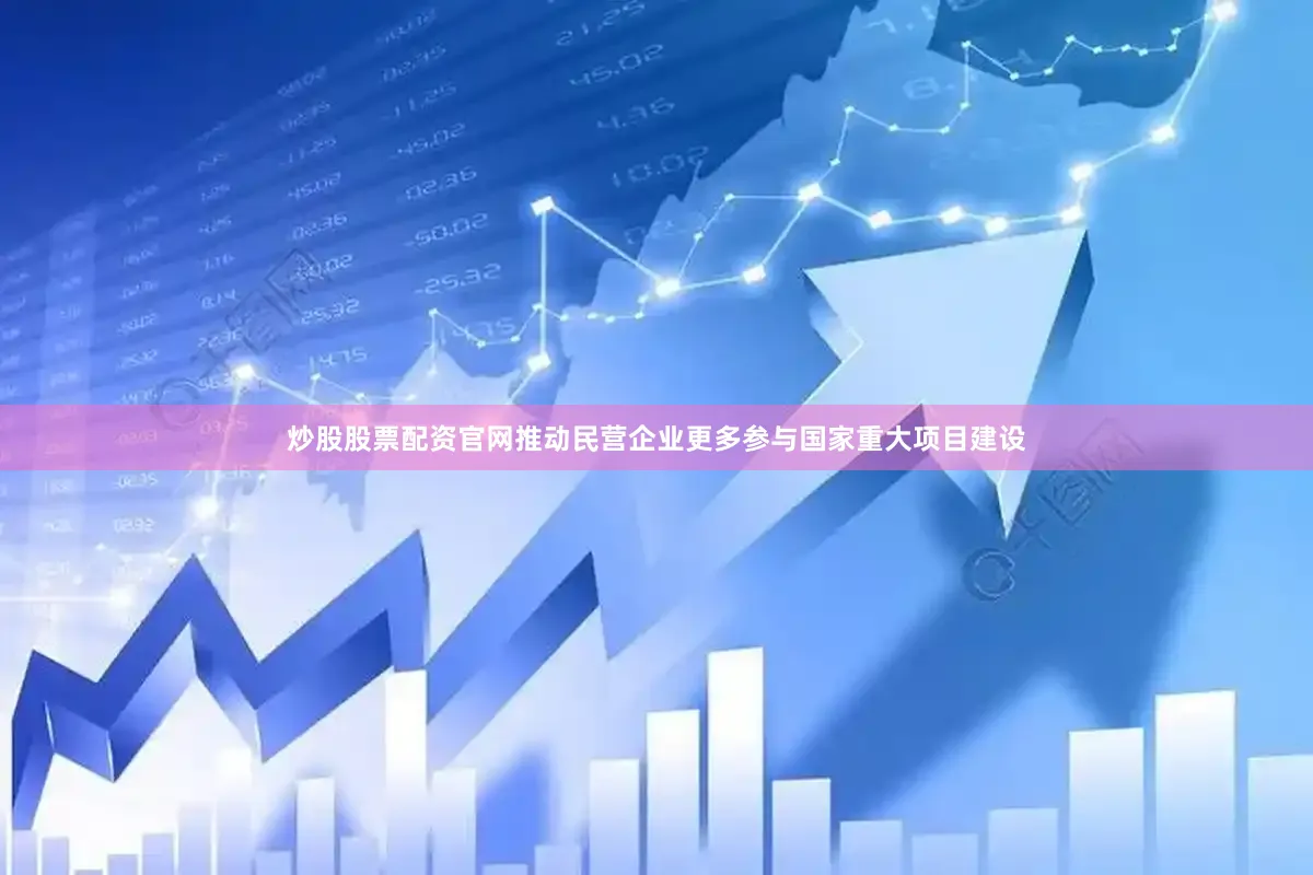 炒股股票配资官网推动民营企业更多参与国家重大项目建设