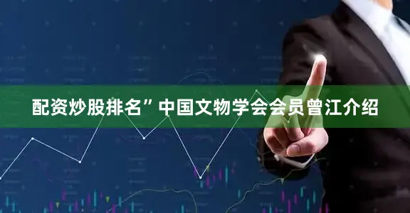 配资炒股排名”中国文物学会会员曾江介绍