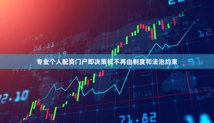 专业个人配资门户即决策权不再由制度和法治约束