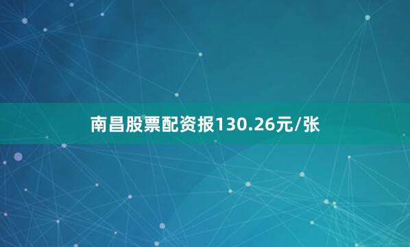 南昌股票配资报130.26元/张