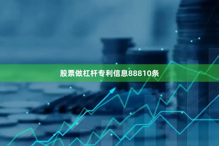 股票做杠杆专利信息88810条