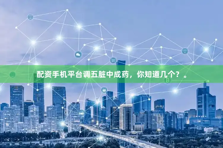 配资手机平台调五脏中成药，你知道几个？。