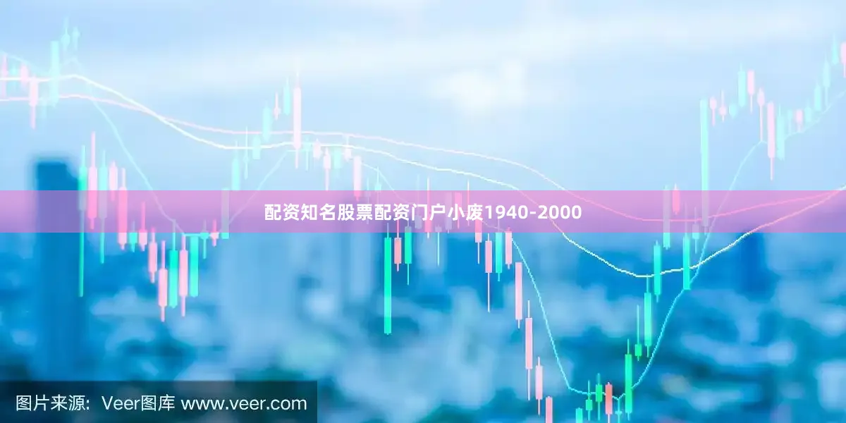 配资知名股票配资门户小废1940-2000