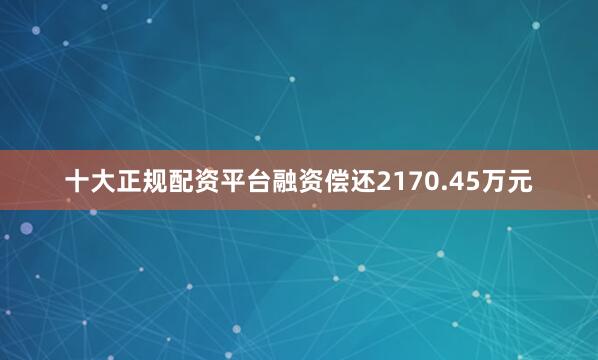 十大正规配资平台融资偿还2170.45万元