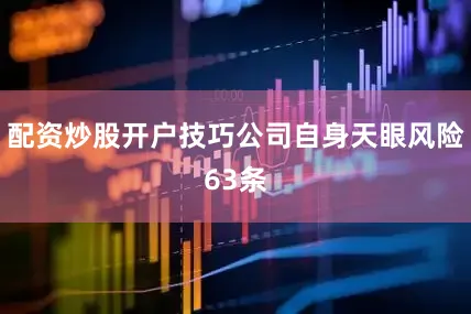 配资炒股开户技巧公司自身天眼风险63条
