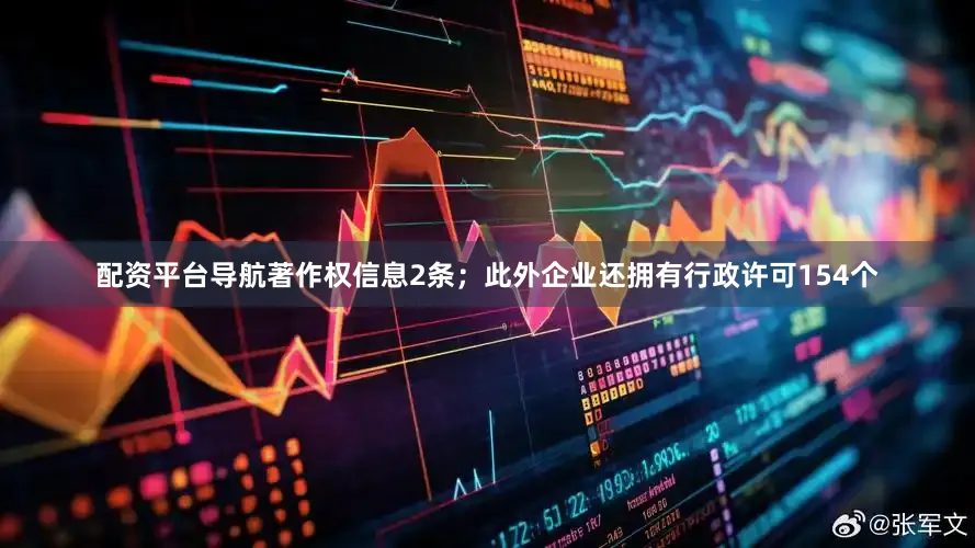 配资平台导航著作权信息2条；此外企业还拥有行政许可154个