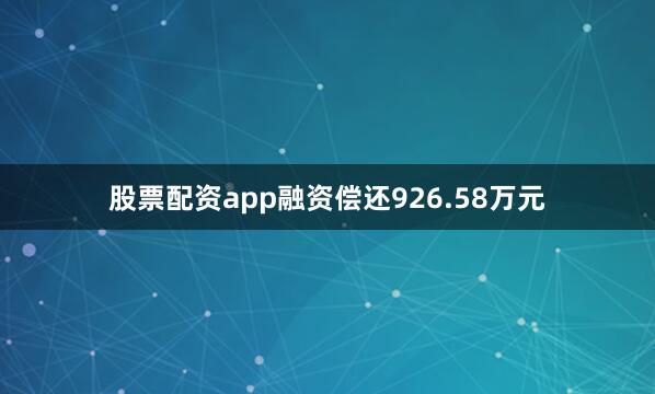 股票配资app融资偿还926.58万元