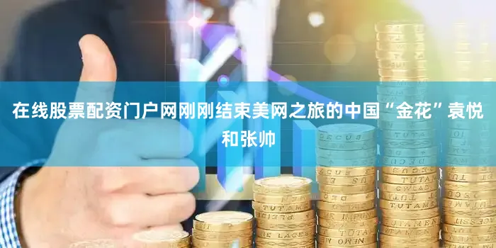 在线股票配资门户网刚刚结束美网之旅的中国“金花”袁悦和张帅
