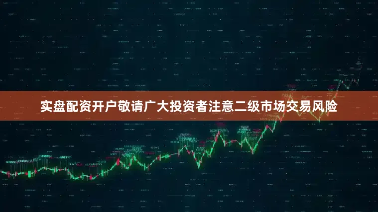 实盘配资开户敬请广大投资者注意二级市场交易风险