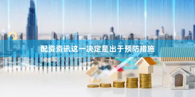 配资资讯这一决定是出于预防措施