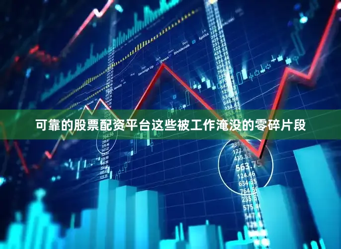 可靠的股票配资平台这些被工作淹没的零碎片段
