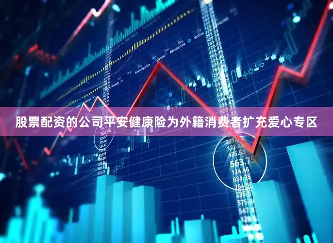 股票配资的公司平安健康险为外籍消费者扩充爱心专区