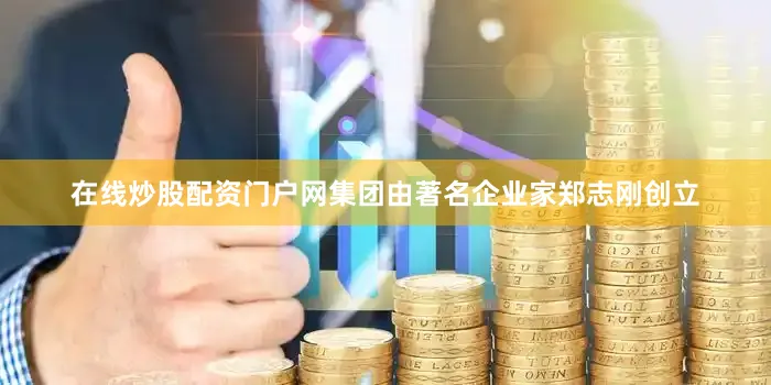 在线炒股配资门户网集团由著名企业家郑志刚创立