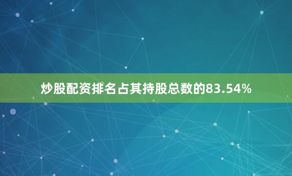 炒股配资排名占其持股总数的83.54%