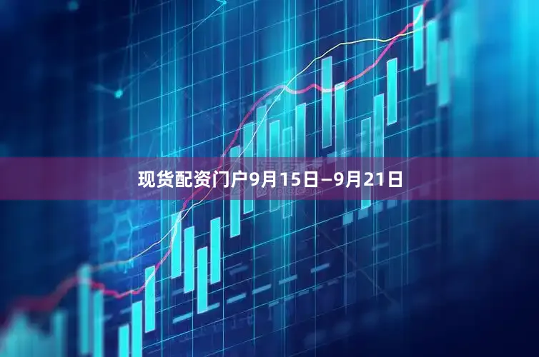 现货配资门户9月15日—9月21日