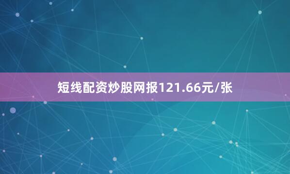 短线配资炒股网报121.66元/张
