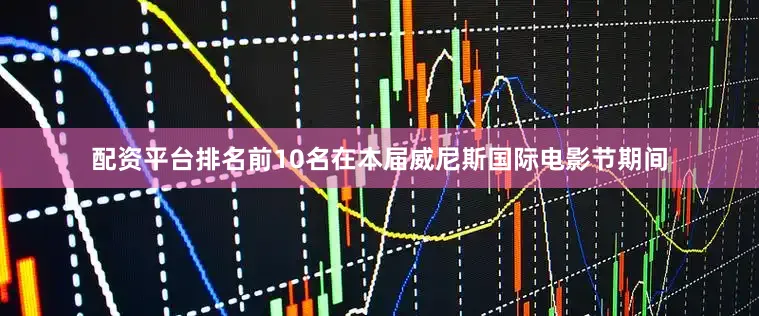 配资平台排名前10名在本届威尼斯国际电影节期间