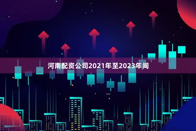 河南配资公司2021年至2023年间
