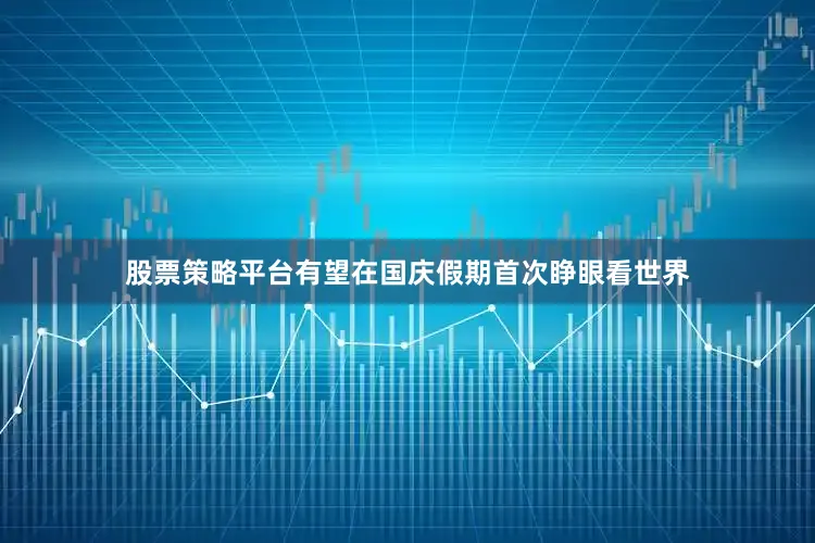 股票策略平台有望在国庆假期首次睁眼看世界