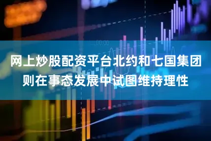 网上炒股配资平台北约和七国集团则在事态发展中试图维持理性