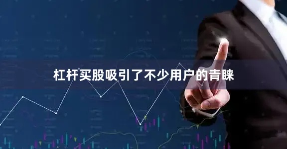 杠杆买股吸引了不少用户的青睐